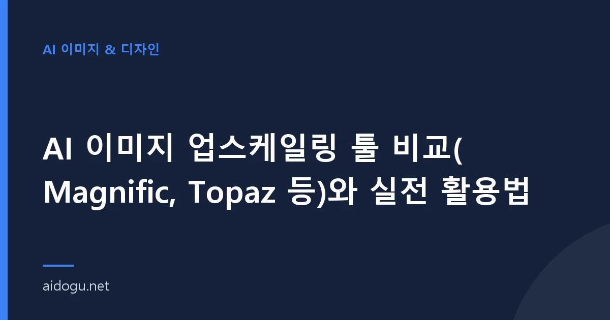 AI 이미지 업스케일링 툴 비교(Magnific, Topaz 등)와 실전 활용법